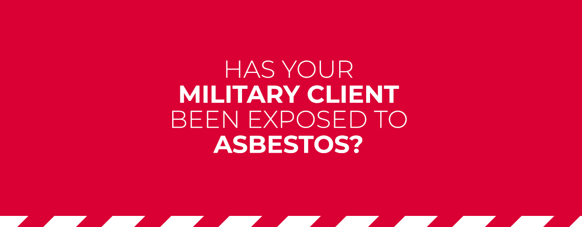 Has your military client been exposed to asbestos?