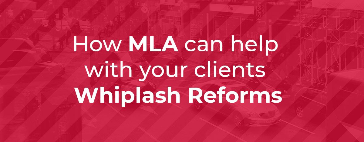 How MLA can help with your clients Whiplash Reforms